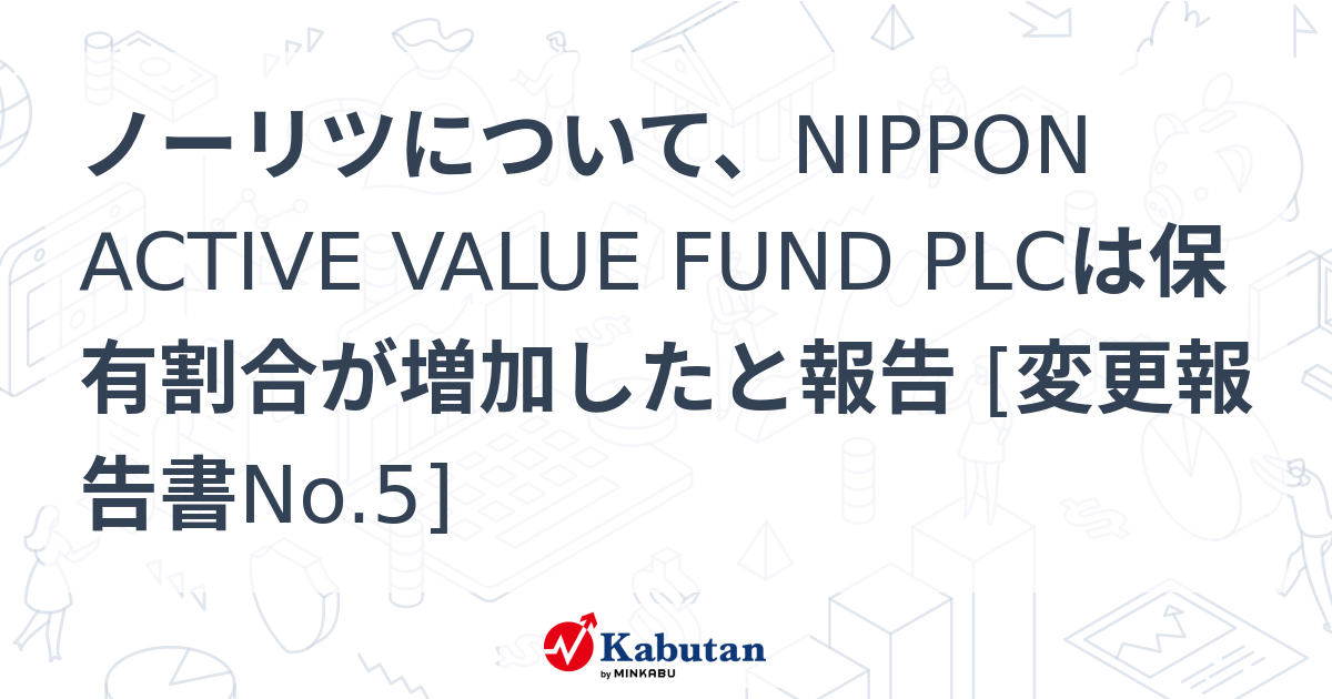 ノーリツについて、NIPPON ACTIVE VALUE FUND PLCは保有割合が増加したと報告 [変更報告書No.5] | 大量保有報告 ...