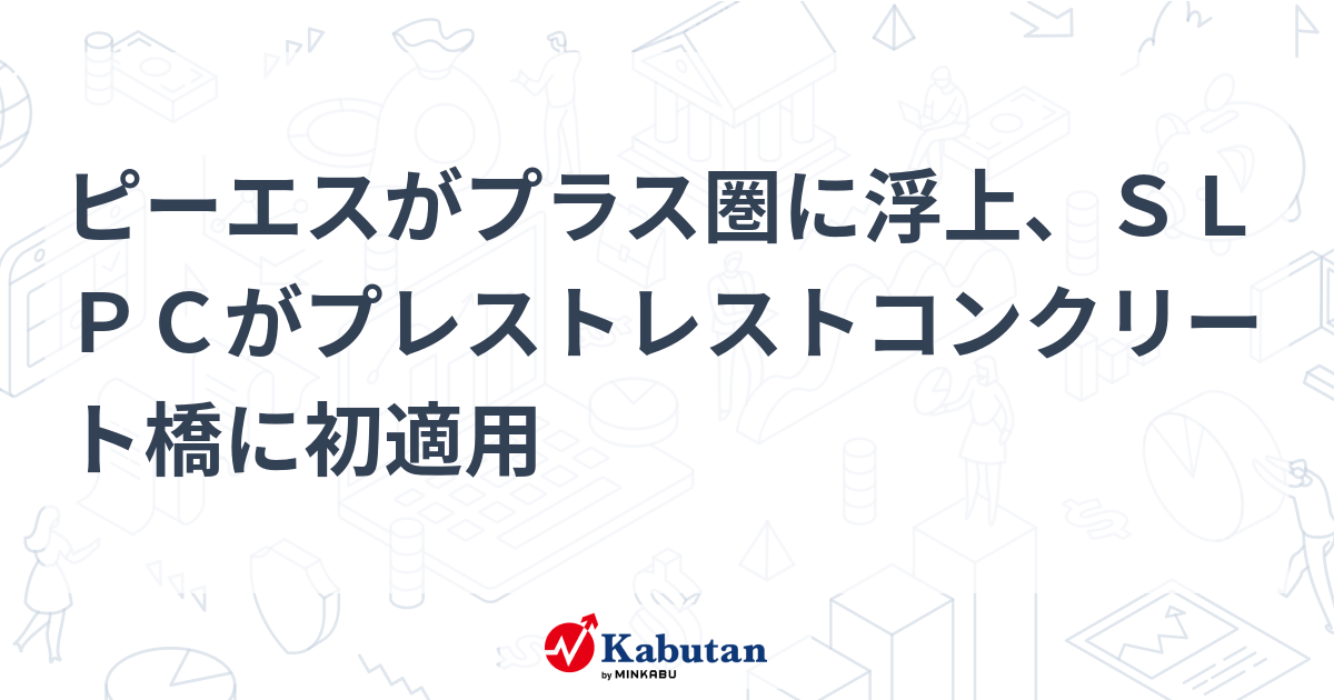 ピーエスがプラス圏に浮上、SLPCがプレストレストコンクリート橋に初適用 | 個別株 - 株探ニュース