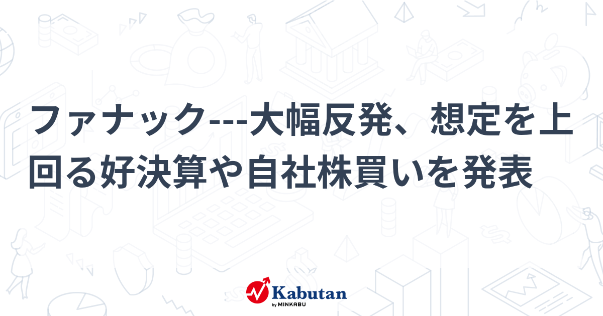 ファナック---大幅反発、想定を上回る好決算や自社株買いを発表 | 個別株 - 株探ニュース