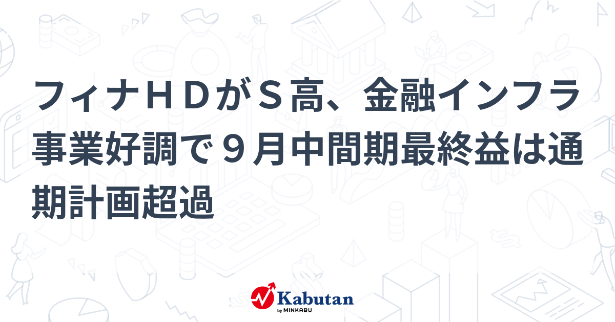 フィナHDがS高、金融インフラ事業好調で9月中間期最終益は通期計画 ...