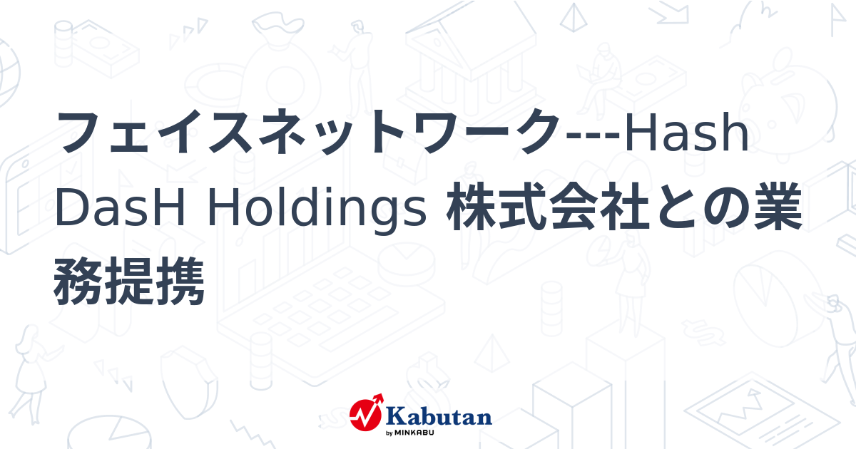 フェイスネットワークHash DasH Holdings 株式会社との業務提携 個別株 株探ニュース