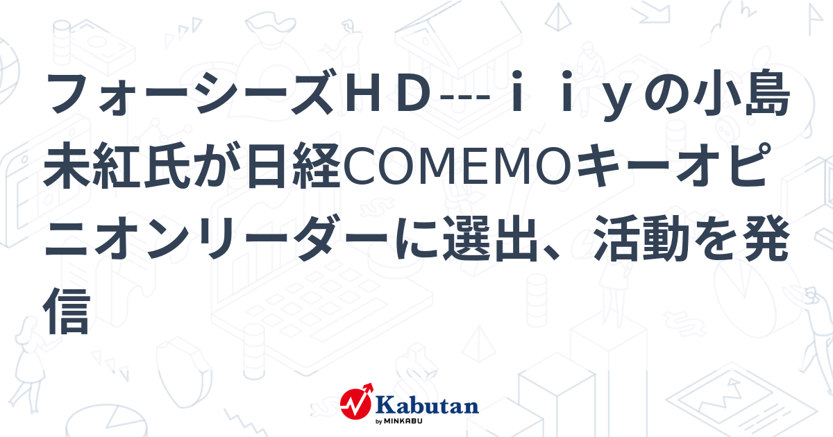 フォーシーズHD---iiyの小島未紅氏が日経COMEMOキーオピニオンリーダーに選出、活動を発信 | 個別株 - 株探ニュース
