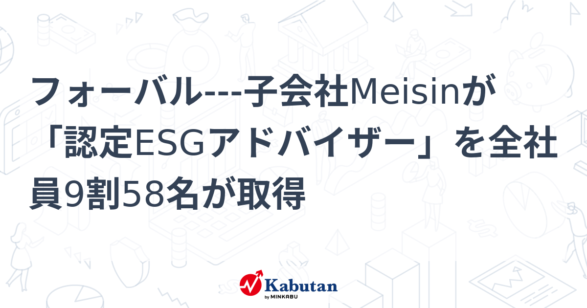 フォーバル---子会社Meisinが「認定ESGアドバイザー」を全社員9割58名が取得 | 個別株 - 株探ニュース