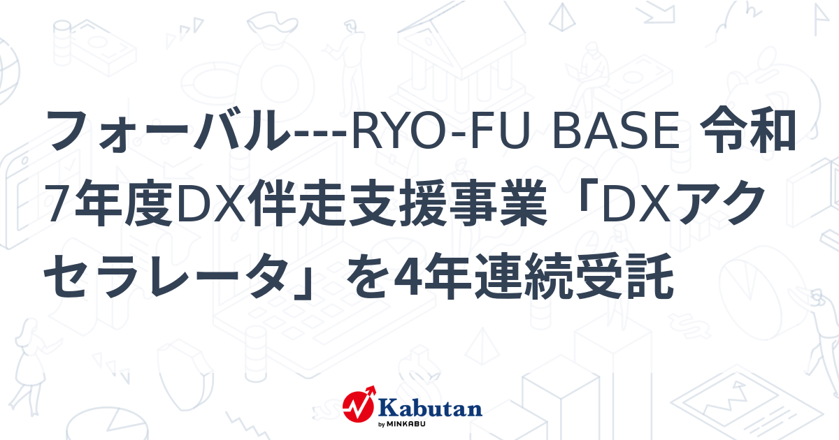 フォーバル---RYO-FU BASE 令和7年度DX伴走支援事業「DXアクセラレータ」を4年連続受託 | 個別株 - 株探ニュース