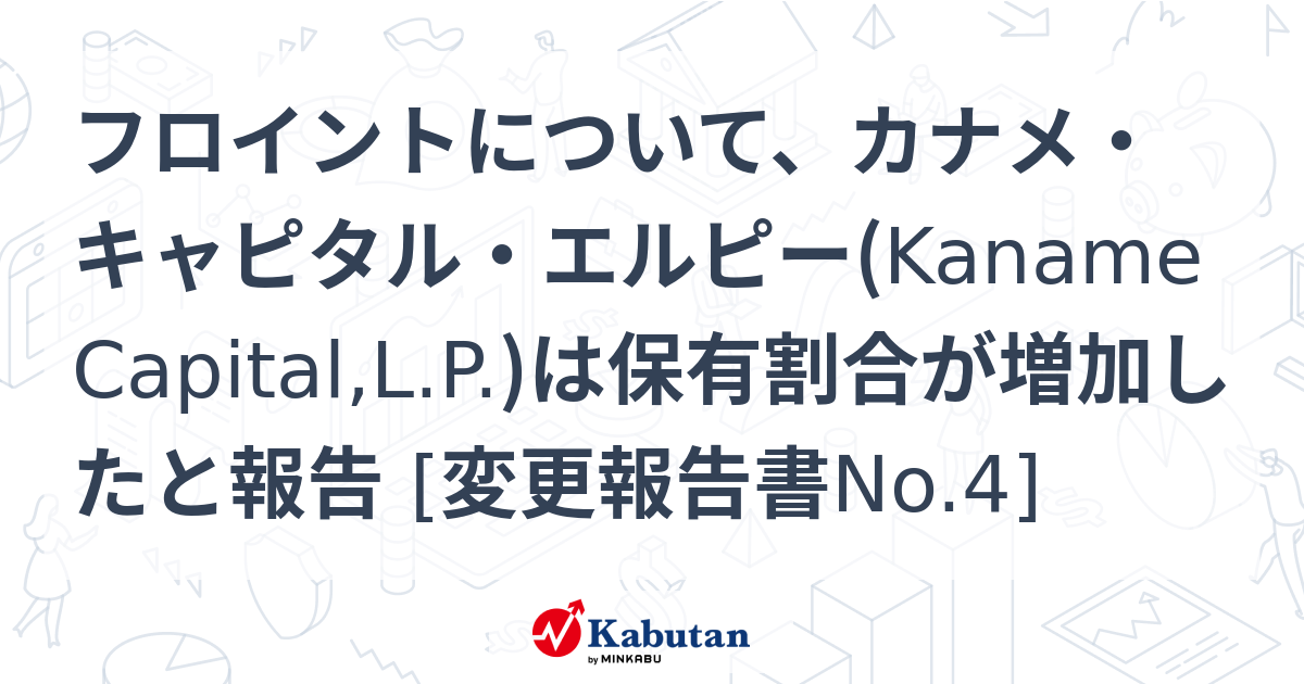 フロイントについて、カナメ・キャピタル・エルピー(Kaname Capital,L.P.)は保有割合が増加したと報告 [変更報告書No.4 ...