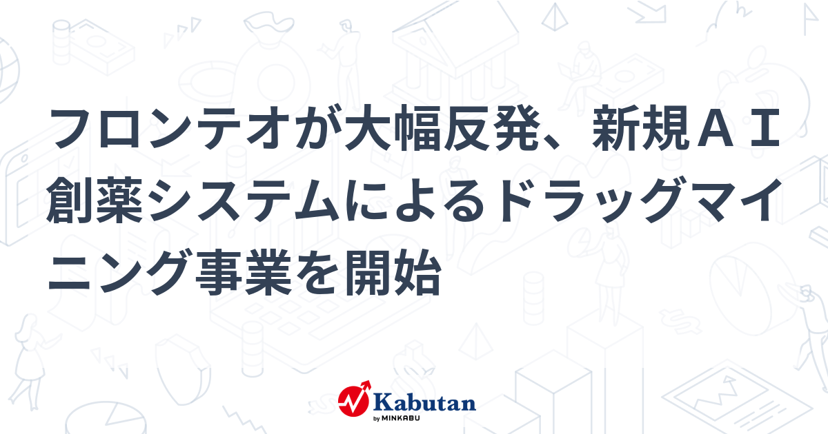 フロンテオが大幅反発、新規AI創薬システムによるドラッグマイニング事業を開始 | 特集 - 株探ニュース
