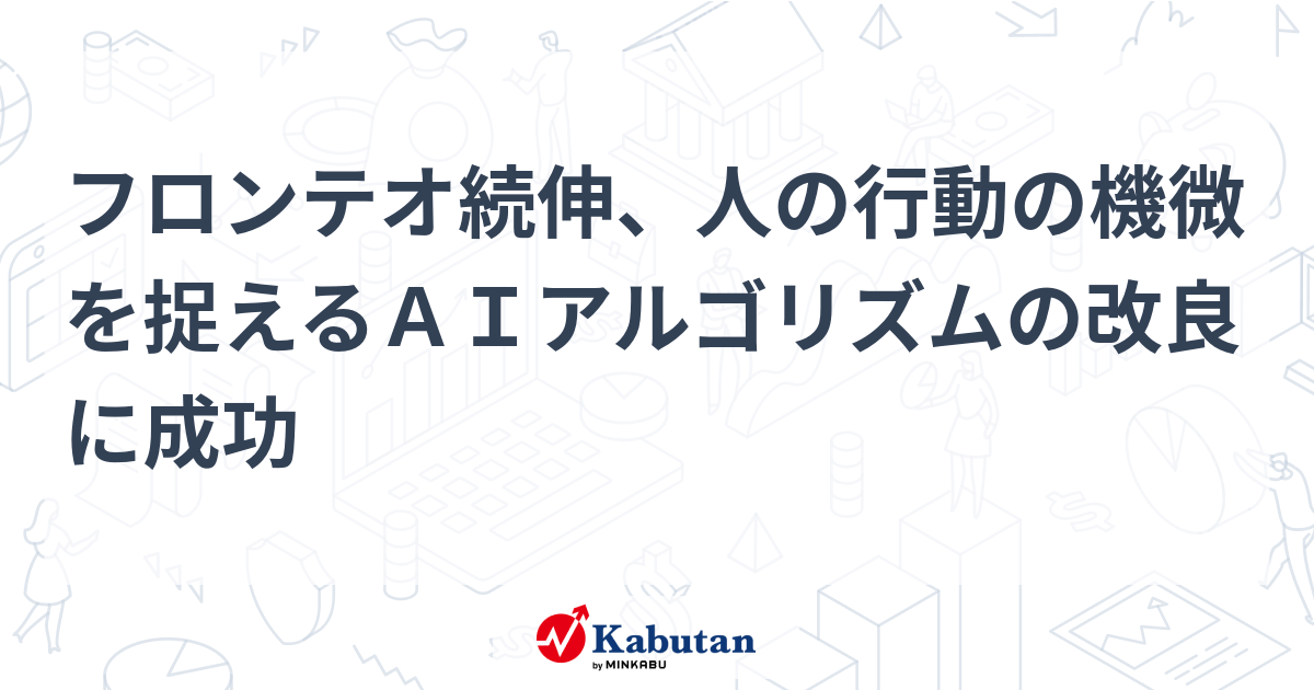 フロンテオ続伸、人の行動の機微を捉えるAIアルゴリズムの改良に成功 | 個別株 - 株探ニュース