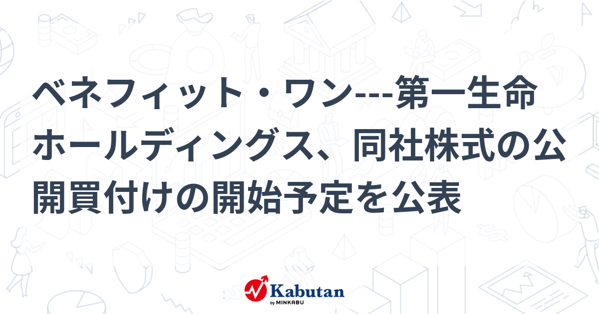 ベネフィット・ワン第一生命ホールディングス、同社株式の公開買付けの開始予定を公表 個別株 株探ニュース