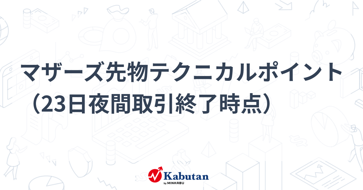 マザーズ先物テクニカルポイント（23日夜間取引終了時点） | 市況 - 株 