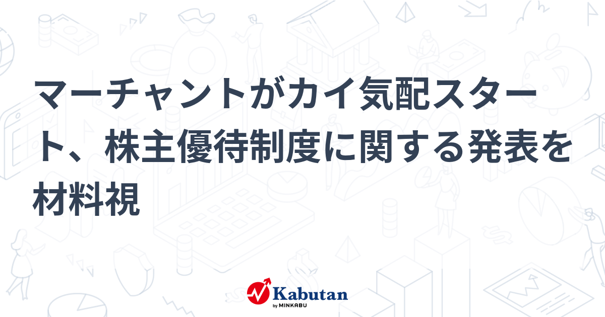 マーチャントがカイ気配スタート、株主優待制度に関する発表を材料視   個別株 - 株探ニュース