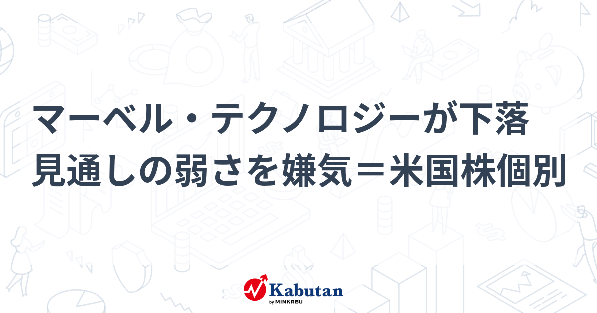 マーベル・テクノロジーが下落 見通しの弱さを嫌気＝米国株個別 株探(かぶたん)｜米国株