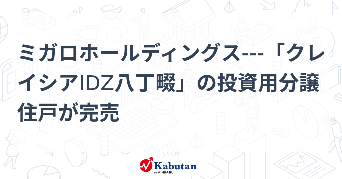 ミガロホールディングス---「クレイシアIDZ八丁畷」の投資用分譲住戸が完売 | 個別株 - 株探ニュース