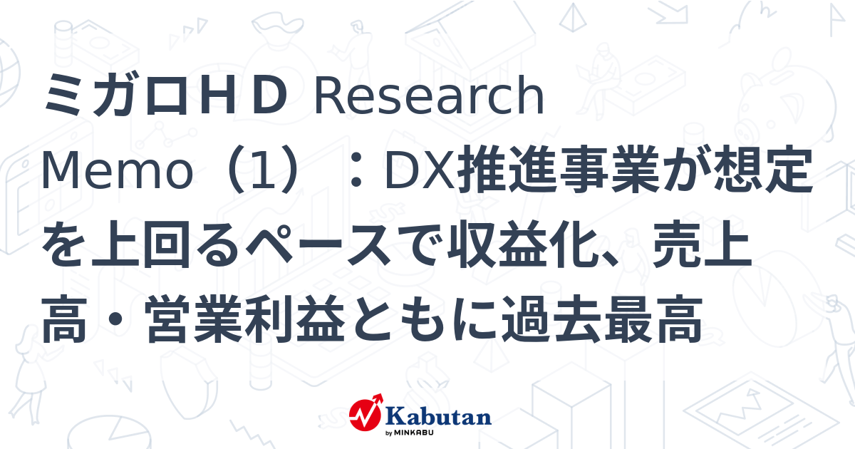 ミガロHD Research Memo（1）：DX推進事業が想定を上回るペースで収益化、売上高・営業利益ともに過去最高 | 特集 - 株探ニュース