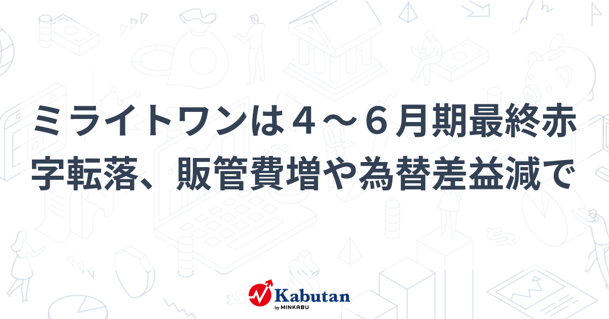 ミライトワンは4～6月期最終赤字転落、販管費増や為替差益減で