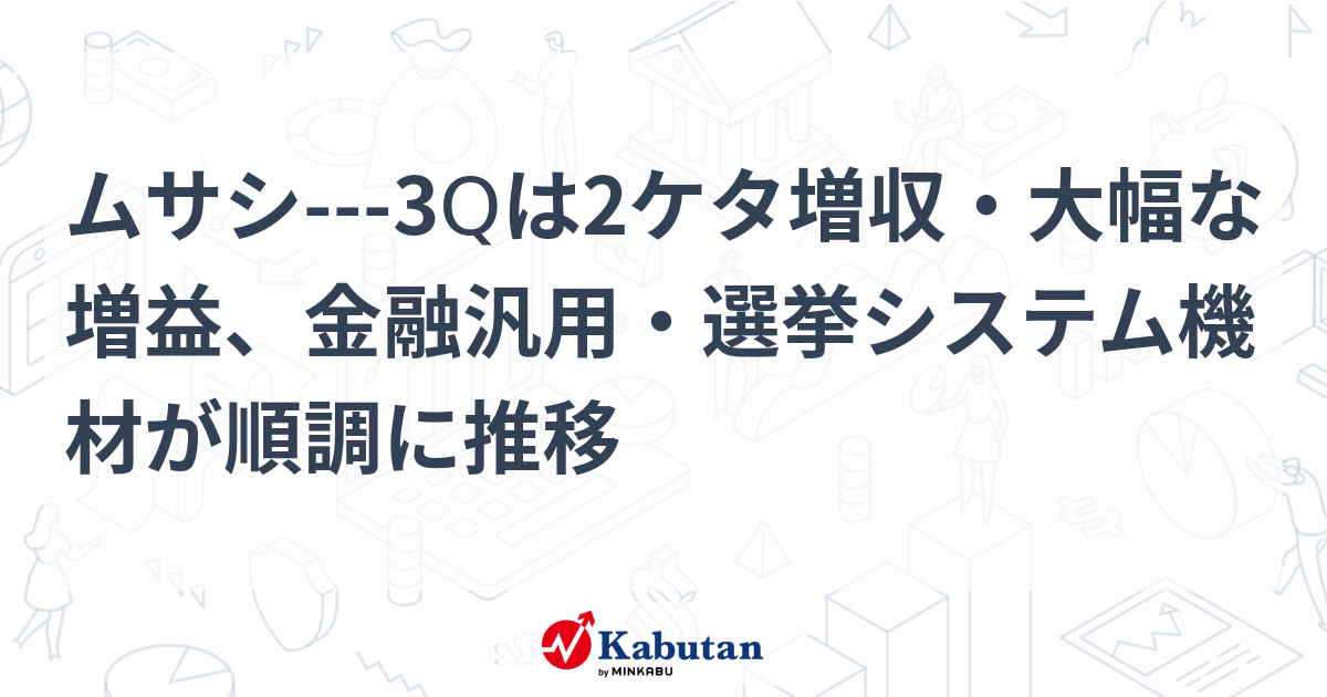 【材料】ムサシ---3Qは2ケタ増収・大幅な増益、金融汎用・選挙 ...