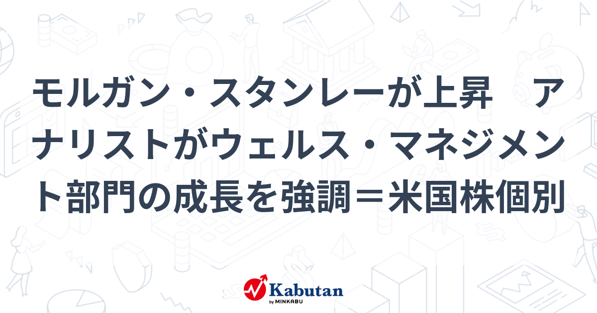 モルガン・スタンレーが上昇 アナリストがウェルス・マネジメント部門の成長を強調＝米国株個別 株探(かぶたん)｜米国株