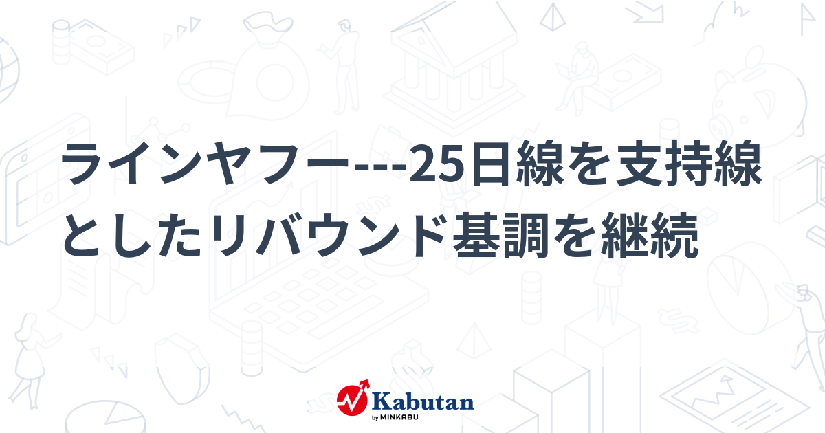 ラインヤフー---25日線を支持線としたリバウンド基調を継続 | テクニカル - 株探ニュース