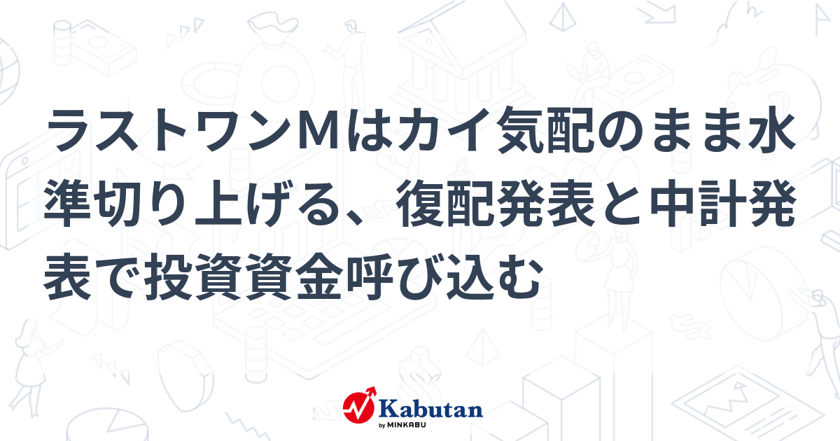 ラストワンMはカイ気配のまま水準切り上げる、復配発表と中計発表で投資資金呼び込む | 個別株 - 株探ニュース