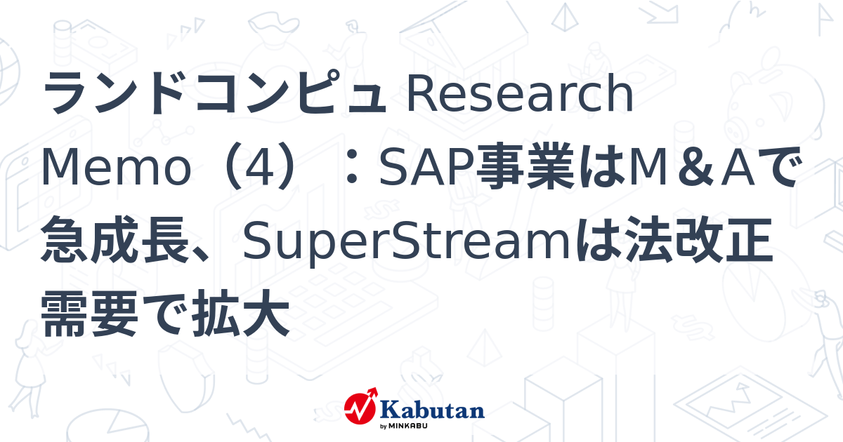 ランドコンピュ Research Memo（4）：SAP事業はM&Aで急成長、SuperStreamは法改正需要で拡大 | 特集 - 株探ニュース