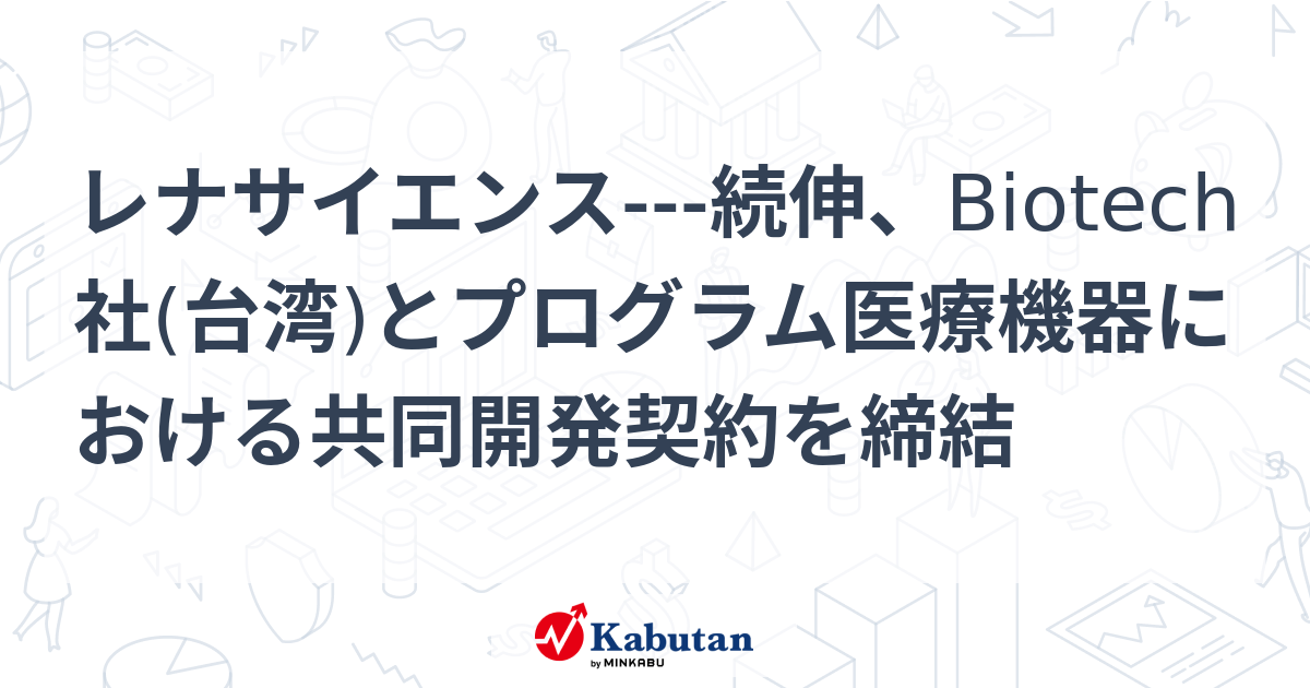 レナサイエンス---続伸、Biotech社(台湾)とプログラム医療機器における共同開発契約を締結 | 個別株 - 株探ニュース