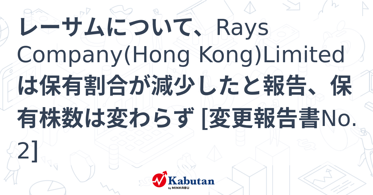 レーサムについて、Rays Company(Hong Kong)Limitedは保有割合が減少したと報告、保有株数は変わらず [変更報告書No ...