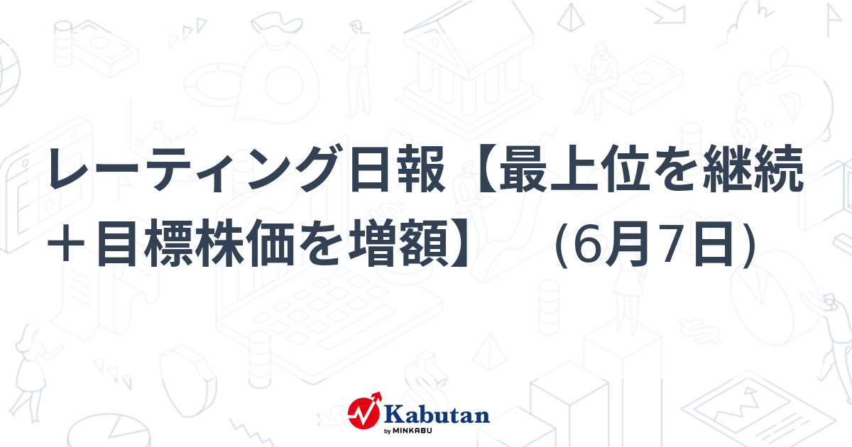 レーティング日報【最上位を継続＋目標株価を増額】　(6月7日)   特集 - 株探ニュース