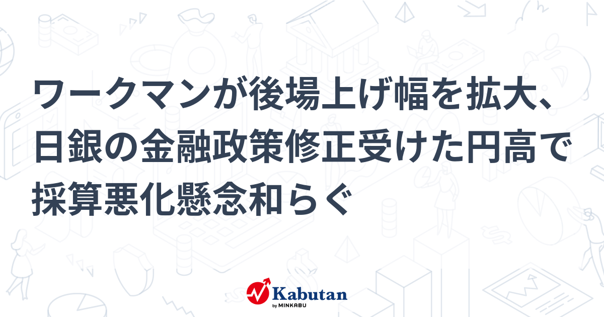 ワークマンが後場上げ幅を拡大、日銀の金融政策修正受けた円高で採算悪化懸念和らぐ 個別株 株探ニュース