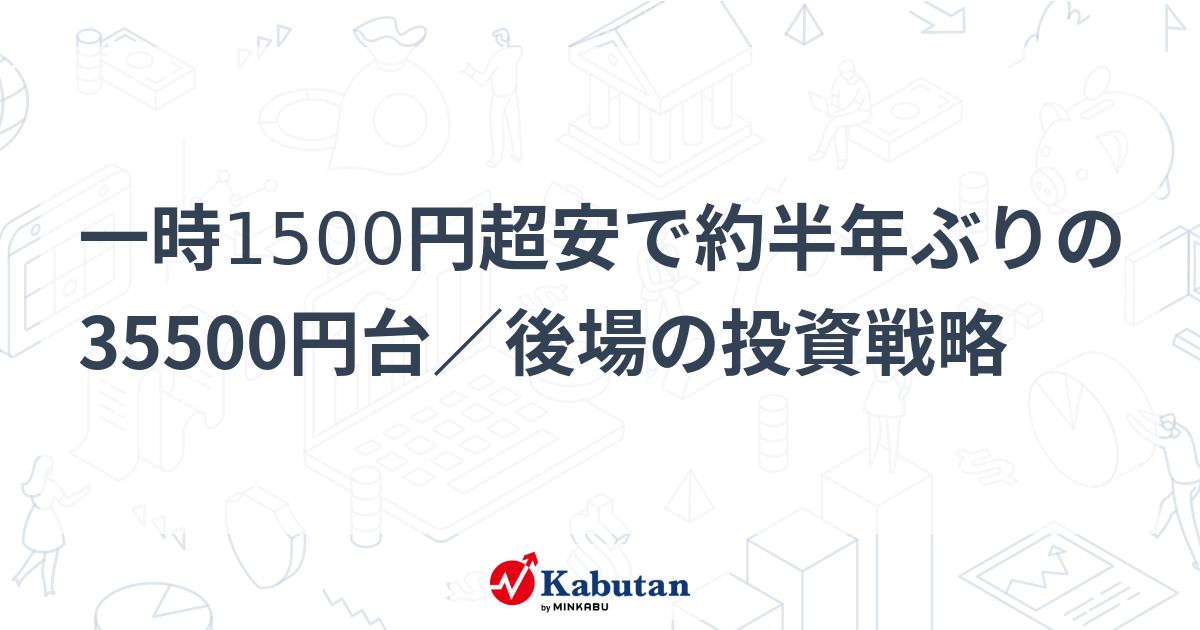 一時1500円超安で約半年ぶりの35500円台／後場の投資戦略 | 市況 - 株探ニュース