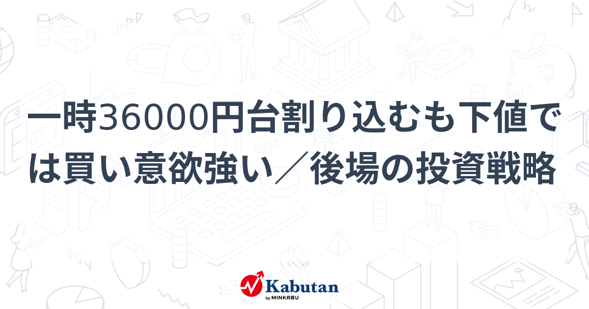 一時36000円台割り込むも下値では買い意欲強い／後場の投資戦略 | 市況 - 株探ニュース