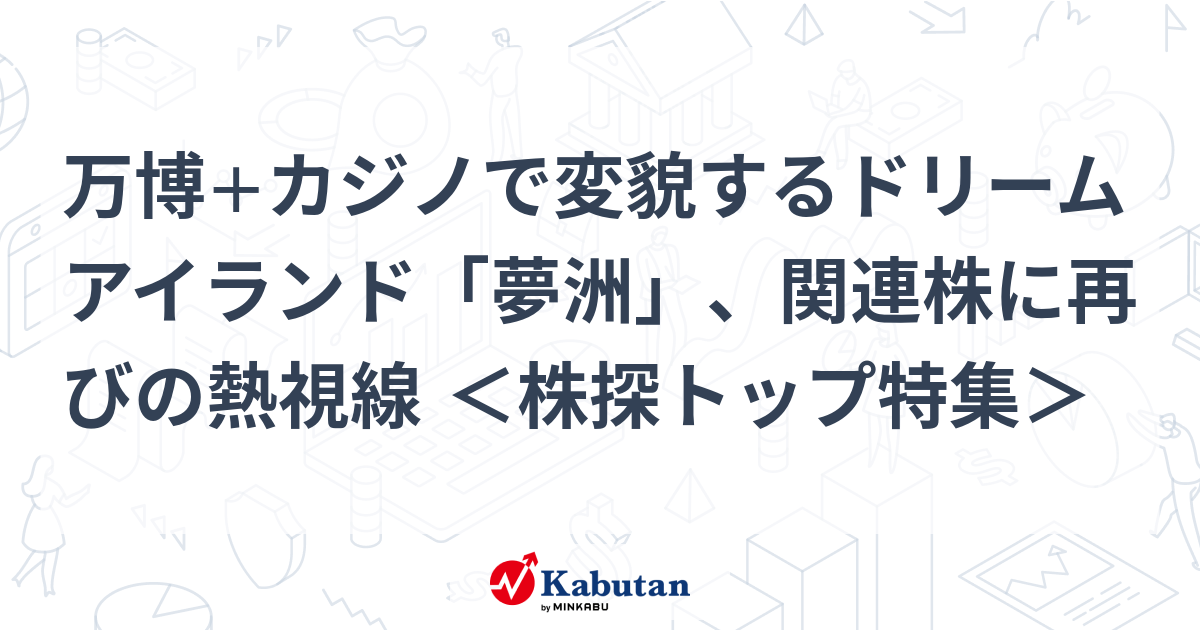 万博+カジノで変貌するドリームアイランド「夢洲」、関連株に再びの熱視線 ＜株探トップ特集＞