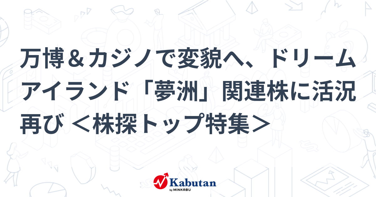 万博＆カジノで変貌へ、ドリームアイランド「夢洲」関連株に活況再び ＜株探トップ特集＞