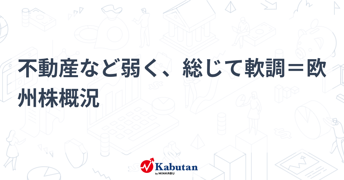 不動産など弱く、総じて軟調＝欧州株概況 | 市況 - 株探ニュース