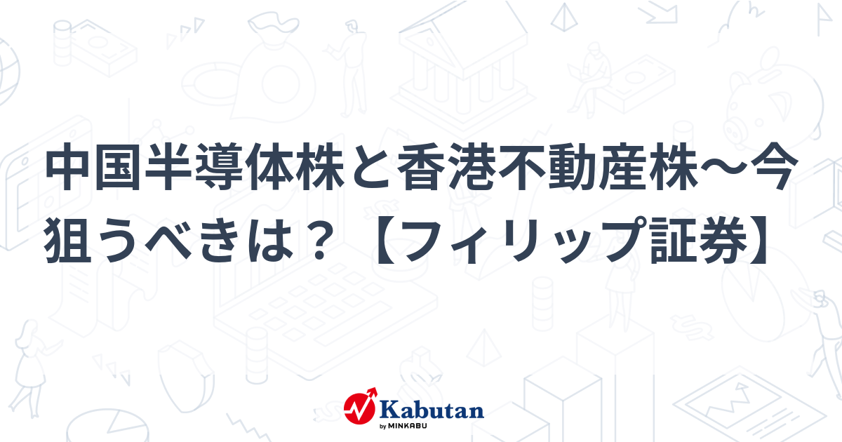中国半導体株と香港不動産株～今狙うべきは？【フィリップ証券】 | 市況 - 株探ニュース