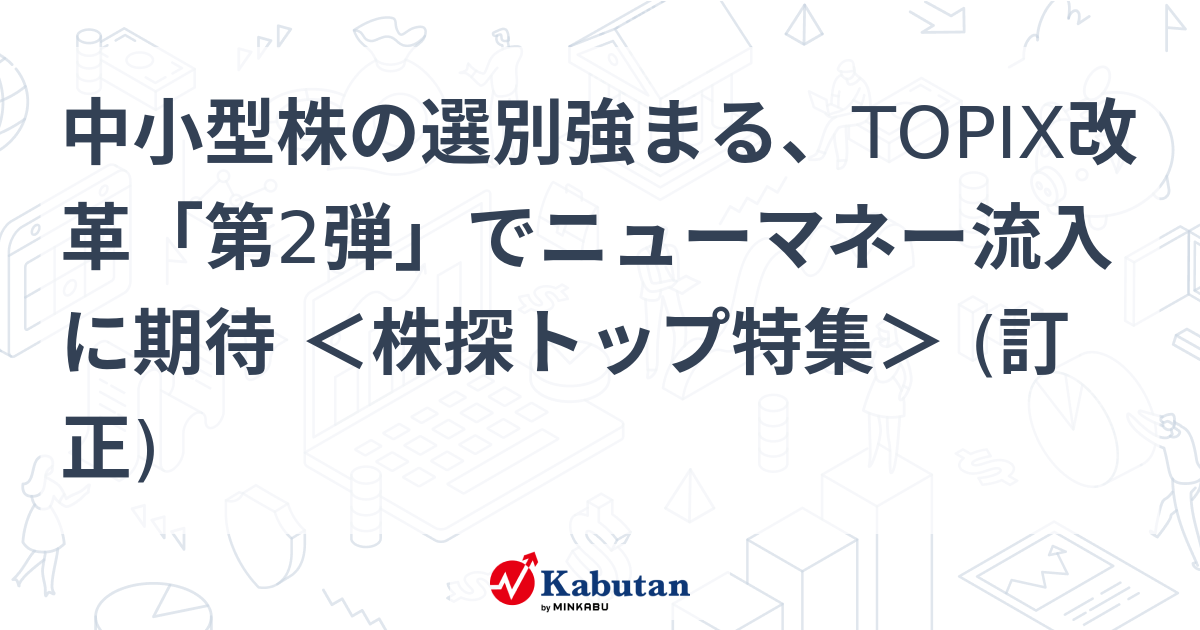 中小型株の選別強まる、TOPIX改革「第2弾」でニューマネー流入に期待 ＜株探トップ特集＞ (訂正) | 特集 - 株探ニュース