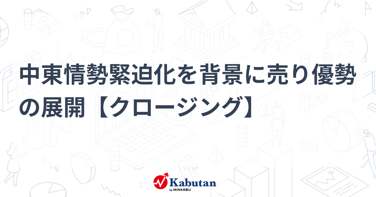 中東情勢緊迫化を背景に売り優勢の展開【クロージング】 | 市況 - 株探ニュース