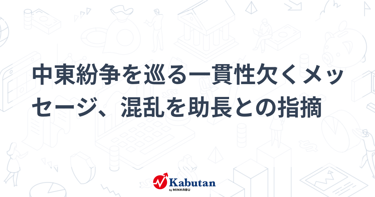 中東紛争を巡る一貫性欠くメッセージ、混乱を助長との指摘 | 注目株 - 株探ニュース