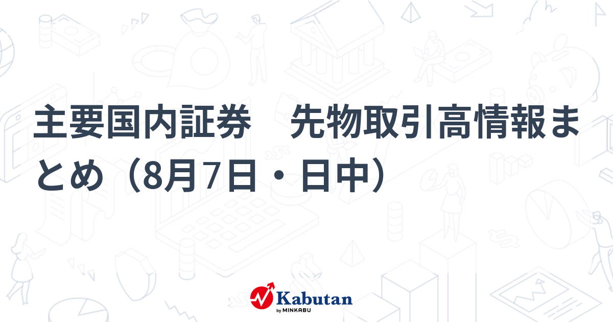 主要国内証券 先物取引高情報まとめ（8月7日・日中） | 市況 - 株探ニュース