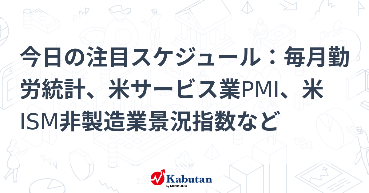 今日の注目スケジュール：毎月勤労統計、米サービス業pmi、米ism非製造業景況指数など 市況 株探ニュース