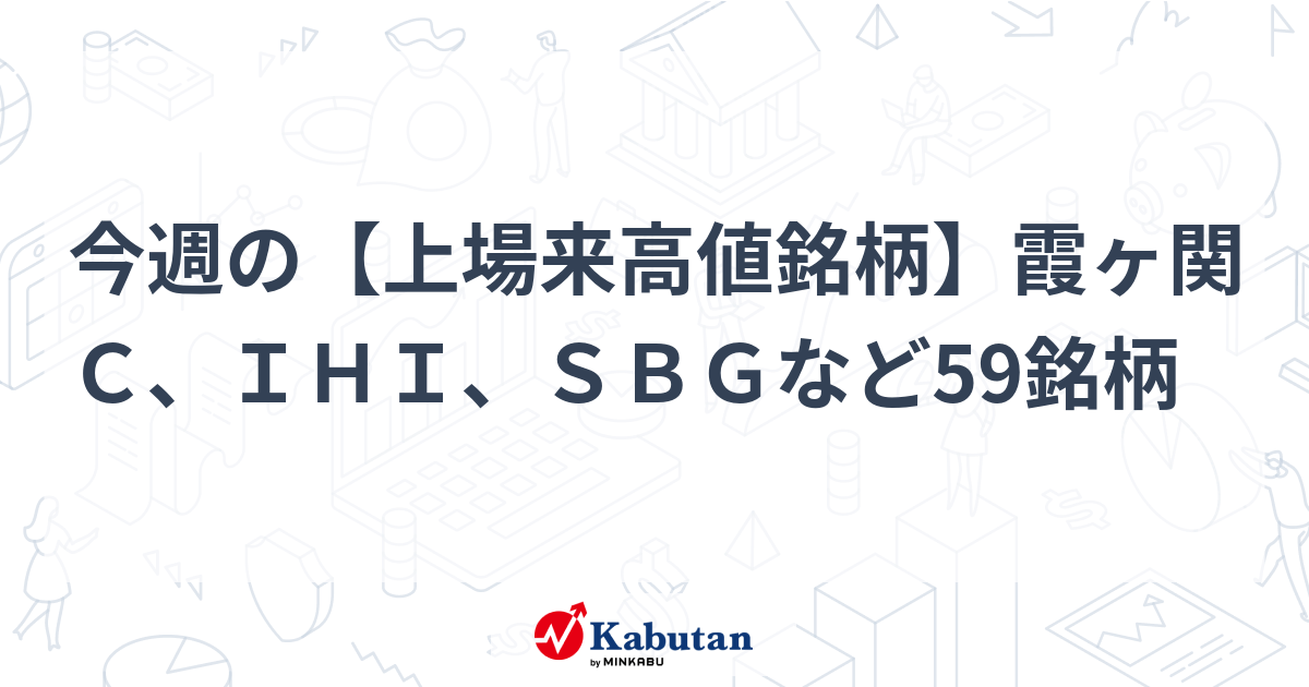 今週の【上場来高値銘柄】霞ヶ関C、IHI、SBGなど59銘柄 | 特集 - 株探ニュース