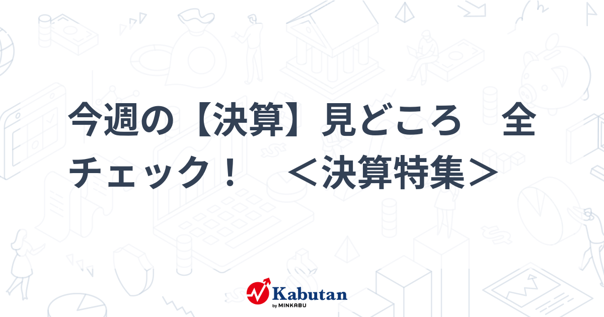 今週の【決算】見どころ　全チェック！　＜決算特集＞   特集 - 株探ニュース