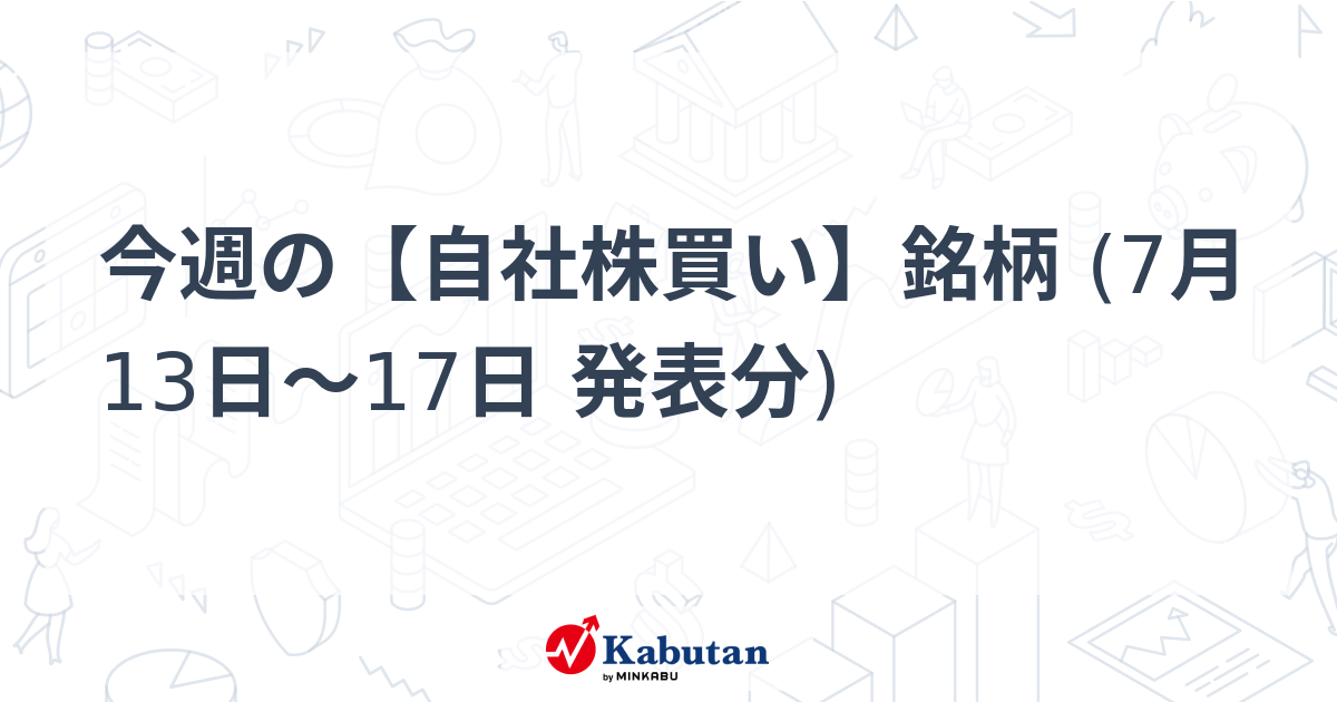 今週の【自社株買い】銘柄 (7月13日～17日 発表分) | 注目株 - 株探ニュース