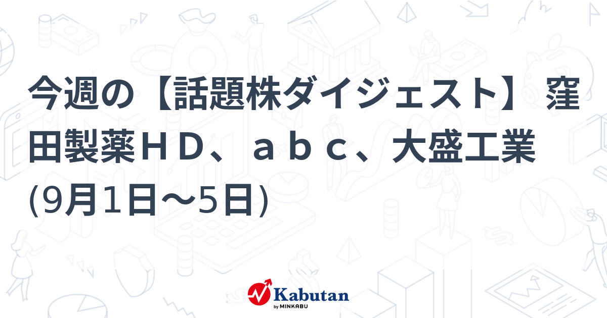 今週の【話題株ダイジェスト】 窪田製薬HD、abc、大盛工業 (9月1日～5日) | 注目株 - 株探ニュース