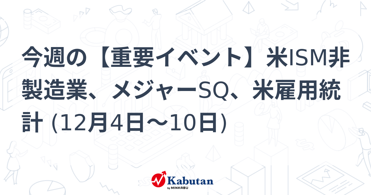 今週の【重要イベント】米ism非製造業、メジャーsq、米雇用統計 12月4日～10日 市況 株探ニュース