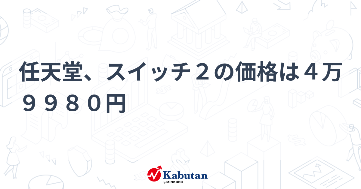 任天堂、スイッチ2の価格は4万9980円 - 株探(かぶたん