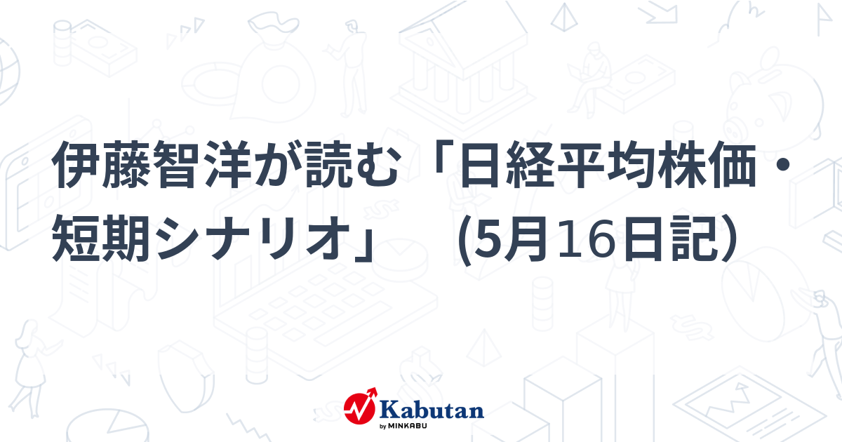 伊藤智洋が読む「日経平均株価・短期シナリオ」 (5月16日記