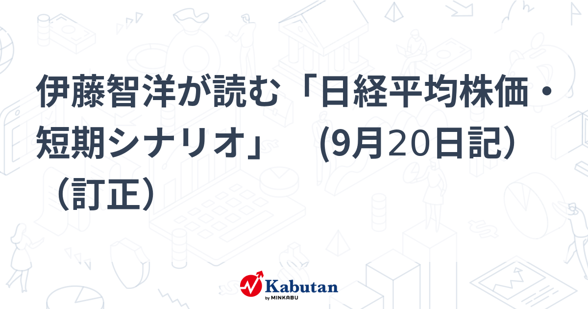 伊藤智洋が読む「日経平均株価・短期シナリオ」 (9月20日記）（訂正） | 市況 - 株探ニュース