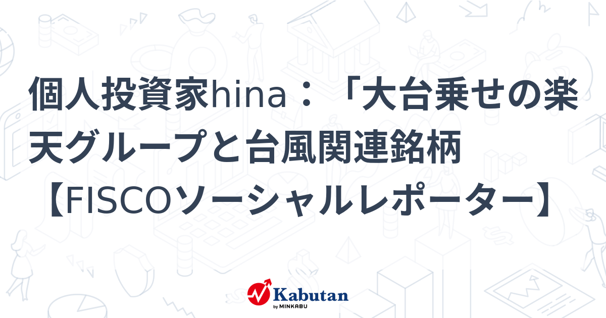 個人投資家hina：「大台乗せの楽天グループと台風関連銘柄【FISCOソーシャルレポーター】 | 市況 - 株探ニュース