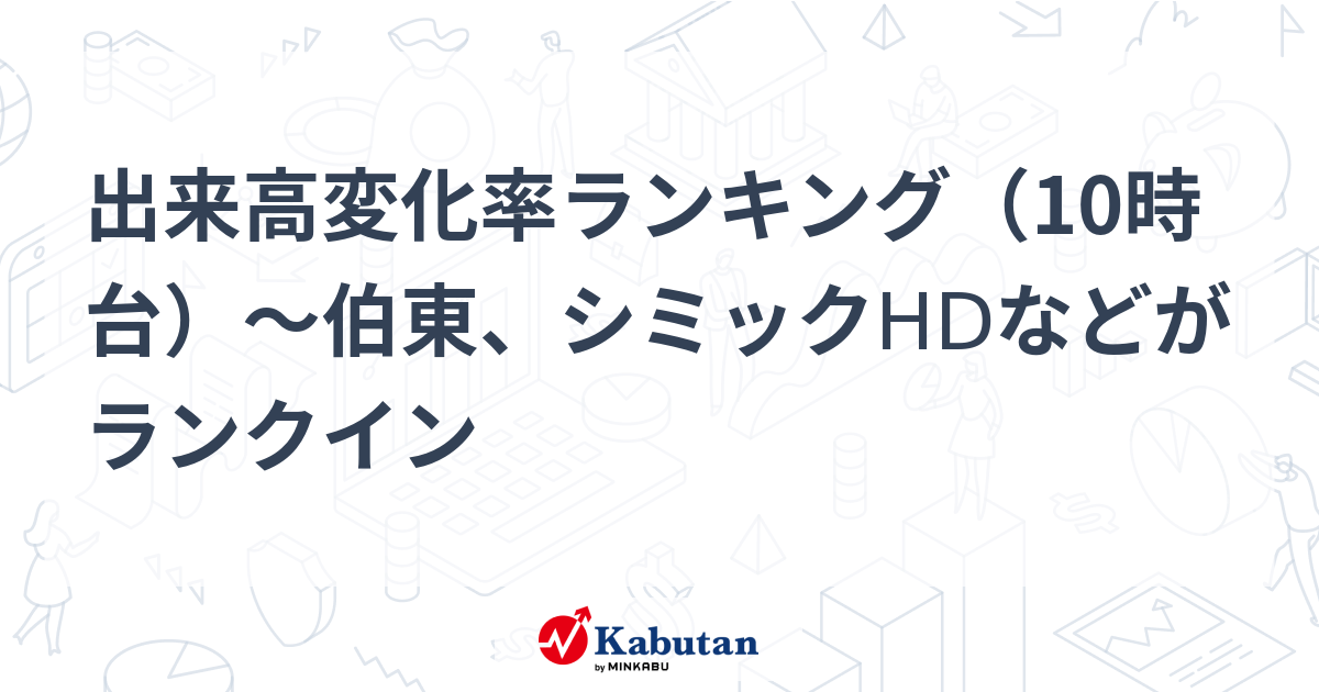 出来高変化率ランキング（10時台）～伯東、シミックHDなどがランクイン | 個別株 - 株探ニュース