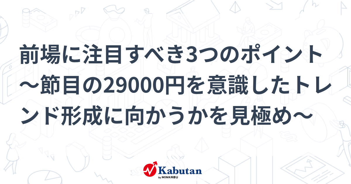 前場に注目すべき3つのポイント～節目の29000円を意識したトレンド形成に向かうかを見極め～ 市況 株探ニュース