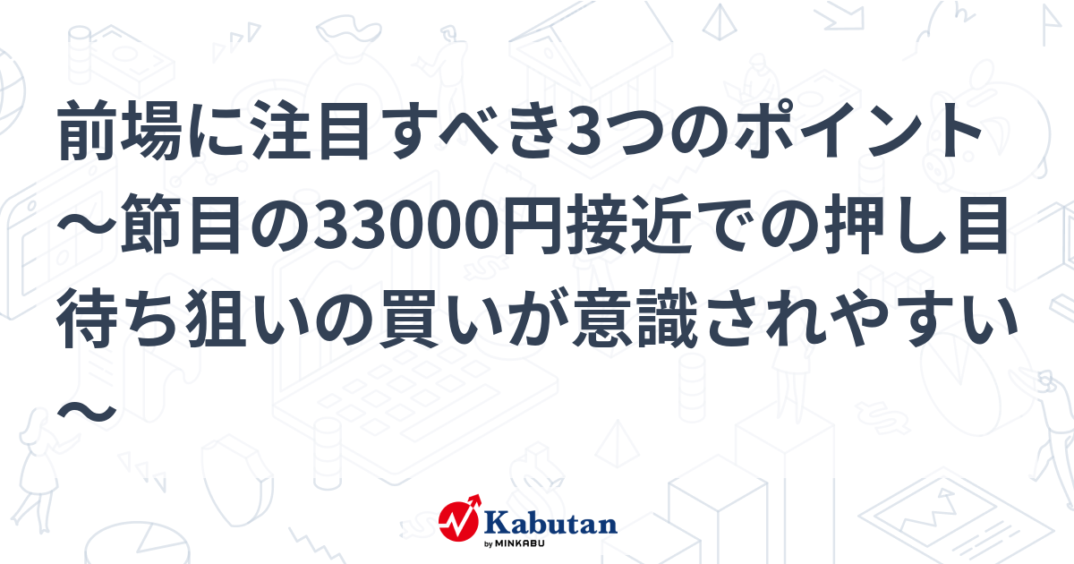 前場に注目すべき3つのポイント～節目の33000円接近での押し目待ち狙いの買いが意識されやすい～ 市況 株探ニュース